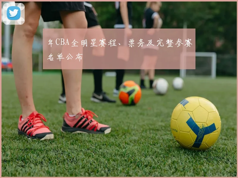 年CBA全明星赛程、票务及完整参赛名单公布