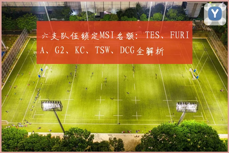 六支队伍锁定MSI名额：TES、FURIA、G2、KC、TSW、DCG全解析