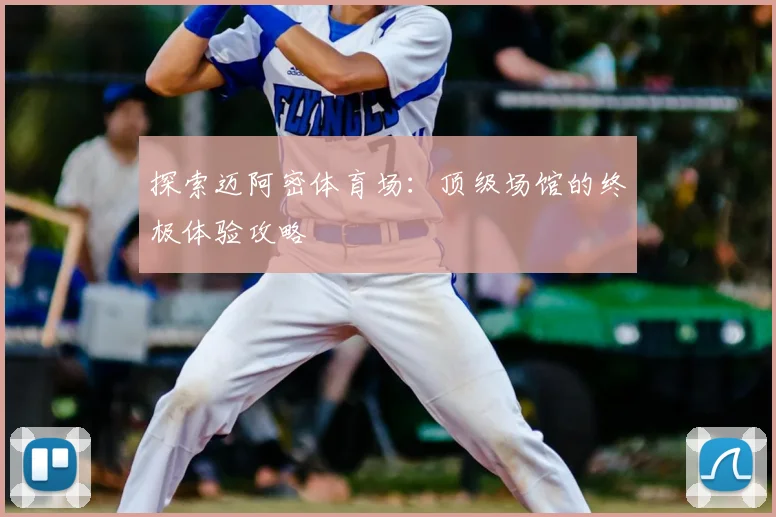 探索迈阿密体育场：顶级场馆的终极体验攻略