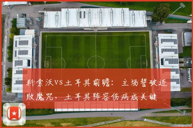 科索沃vs土耳其前瞻：主场誓破连败魔咒，土耳其阵容伤病成关键