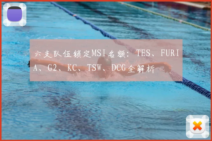 六支队伍锁定MSI名额:TES、FURIA、G2、KC、TSW、DCG全解析