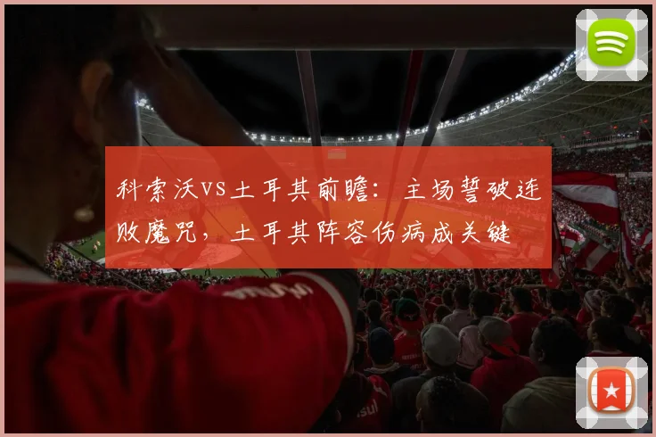 科索沃vs土耳其前瞻：主场誓破连败魔咒，土耳其阵容伤病成关键