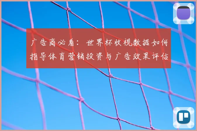 广告商必看：世界杯收视数据如何指导体育营销投资与广告效果评估