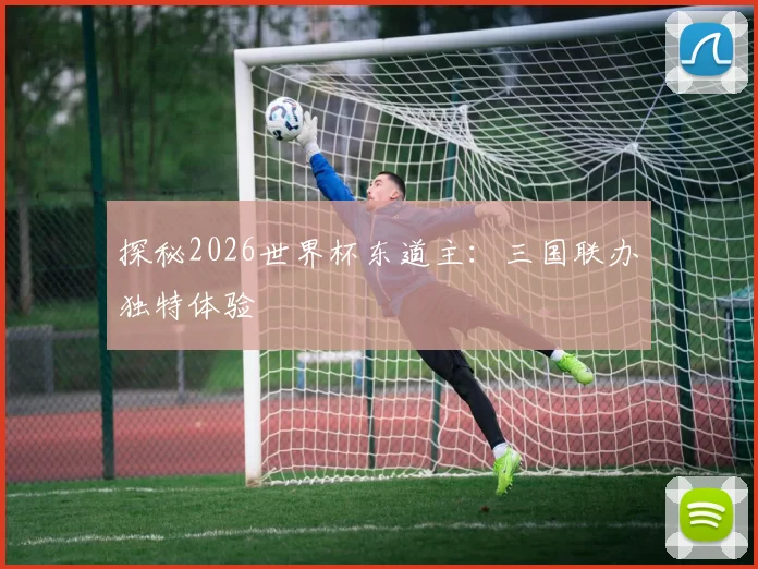 探秘2026世界杯东道主：三国联办独特体验