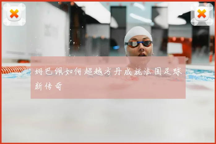 姆巴佩如何超越方丹成就法国足球新传奇
