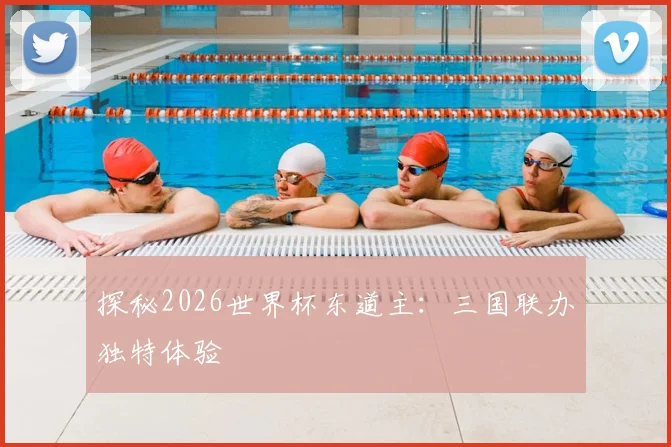 探秘2026世界杯东道主：三国联办独特体验