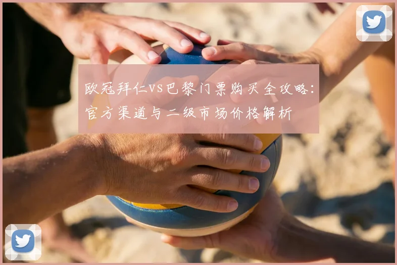欧冠拜仁vs巴黎门票购买全攻略:官方渠道与二级市场价格解析