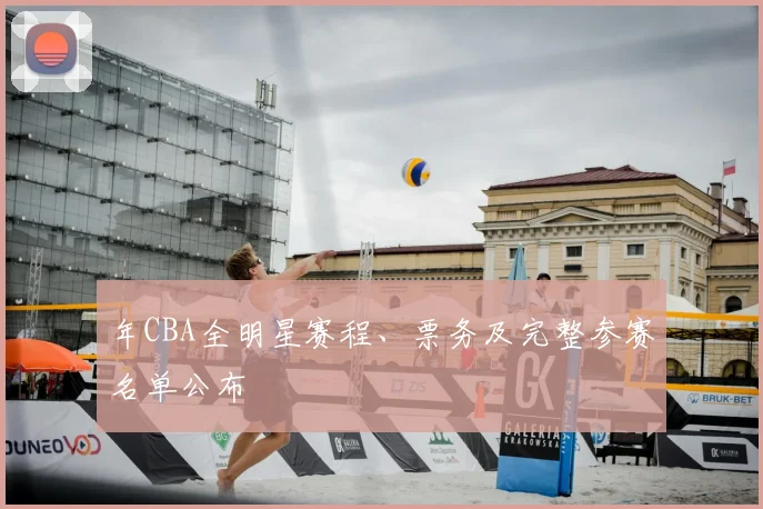 年CBA全明星赛程、票务及完整参赛名单公布