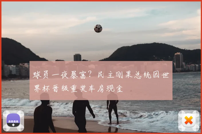球员一夜暴富？民主刚果总统因世界杯晋级重奖车房现金